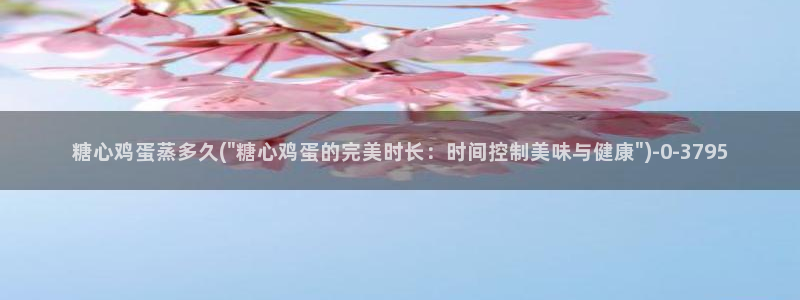 糖心vlgo：糖心鸡蛋蒸多久(\