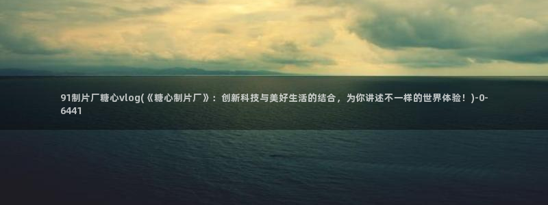 糖心vlgo官网破解版免费下载：91制片厂糖心vlog(《糖